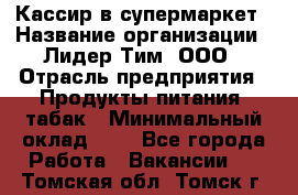 Кассир в супермаркет › Название организации ­ Лидер Тим, ООО › Отрасль предприятия ­ Продукты питания, табак › Минимальный оклад ­ 1 - Все города Работа » Вакансии   . Томская обл.,Томск г.